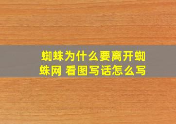 蜘蛛为什么要离开蜘蛛网 看图写话怎么写